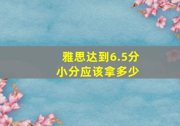 雅思达到6.5分 小分应该拿多少